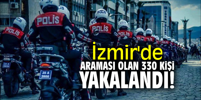 İzmir'de araması olan 330 kişi yakalandı!