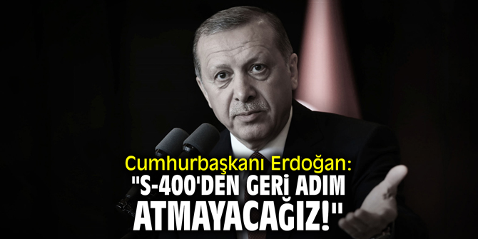 Cumhurbaşkanı Erdoğan: "S-400'den geri adım atmayacağız!"