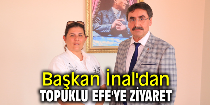 Başkan İnal'dan Topuklu Efe'ye ziyaret