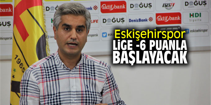 Eskişehirspor lige -6 puanla başlayacak