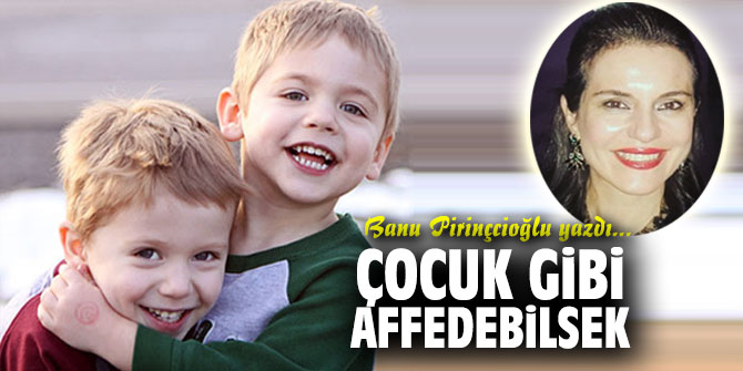 ÇOCUK GİBİ AFFEDEBİLSEK