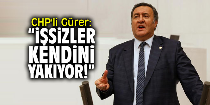 CHP'li Gürer: "İşsizler kendini yakıyor"