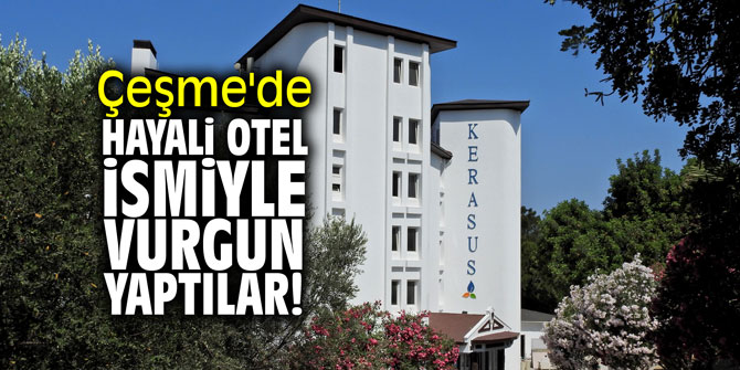 Çeşme'de hayali otel ismiyle vurgun yaptılar!