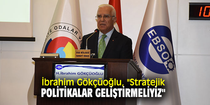 İbrahim Gökçüoğlu, "Stratejik politikalar geliştirmeliyiz"