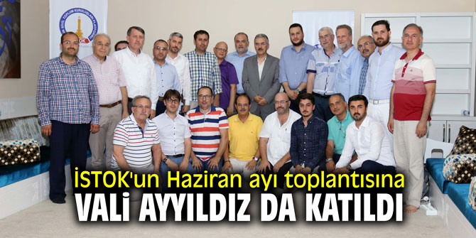 İSTOK'un Haziran ayı toplantısına Vali Ayyıldız da katıldı