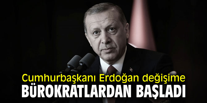 Cumhurbaşkanı Erdoğan değişime bürokratlardan başladı