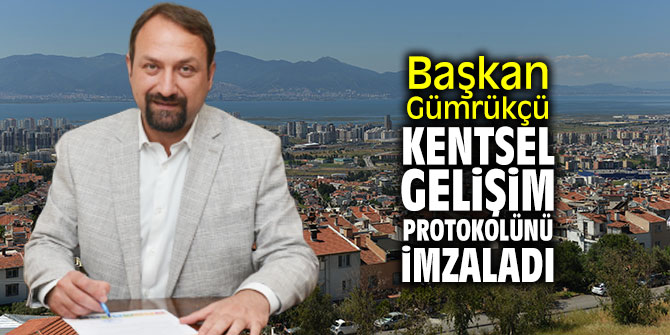 Başkan Gümrükçü kentsel gelişim protokolünü imzaladı