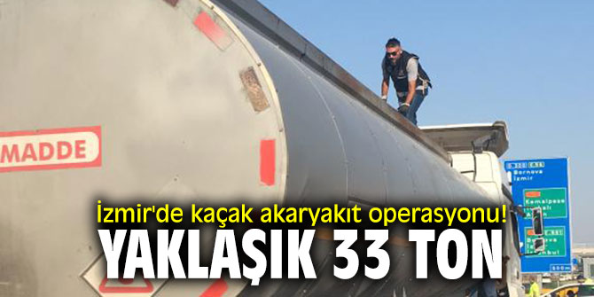 İzmir'de kaçak akaryakıt operasyonu! Yaklaşık 33 ton...