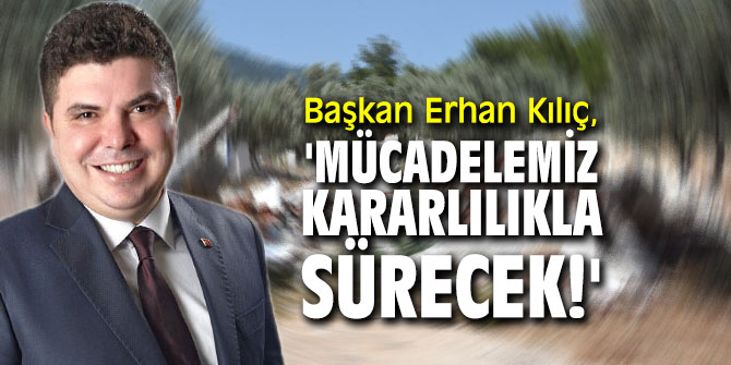 Başkan Erhan Kılıç, 'Mücadelemiz Kararlılıkla Sürecek!'