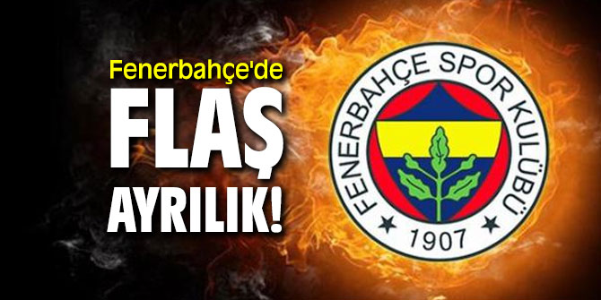 Fenerbahçe'de flaş ayrılık!