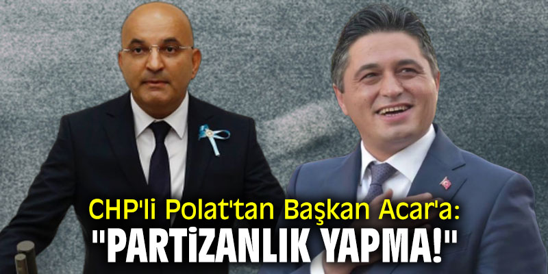 CHP'li Polat'tan Başkan Acar'a: "Partizanlık yapma!"