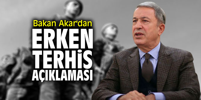 Bakan Akar'dan erken terhis açıklaması