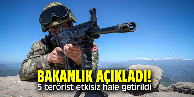 Bakanlık açıkladı! 5 terörist etkisiz hale getirildi