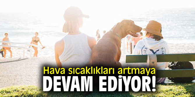 Hava sıcaklıkları artmaya devam ediyor!