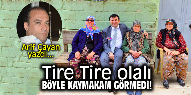 Tire Tire olalı böyle kaymakam görmedi! Arif Çayan yazdı...
