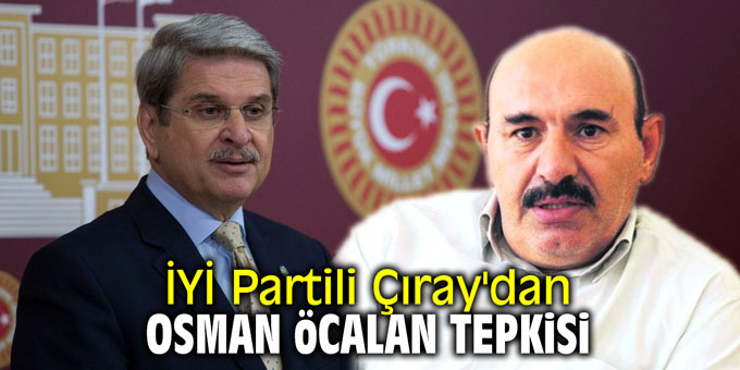 İYİ Partili Çıray'dan Osman Öcalan tepkisi