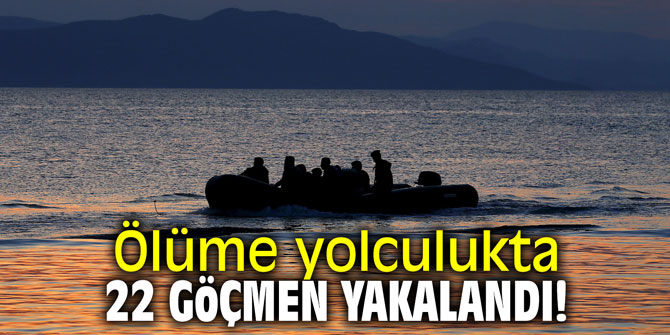 Ölüme yolculukta 22 göçmen yakalandı!