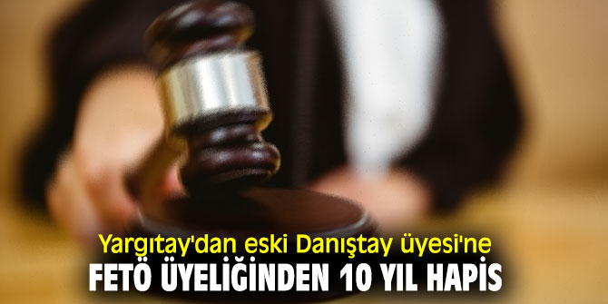 Danıştay Eski üyesi'ne 10 yıl hapis