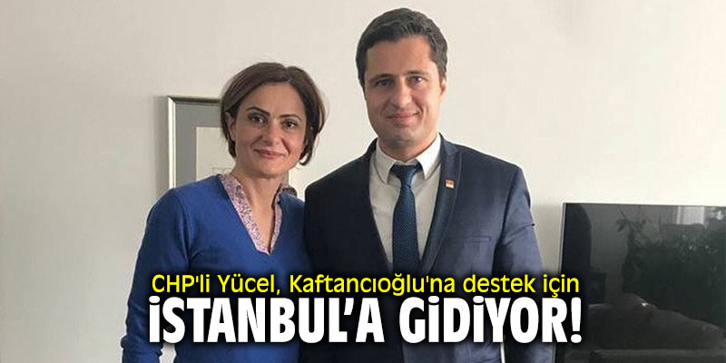 CHP İzmir İl Başkanı Yücel, Kaftancıoğlu'na destek için İstanbul'a gidiyor