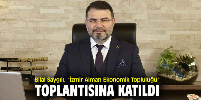 Bilal Saygılı, “İzmir Alman Ekonomik Topluluğu” toplantısına katıldı
