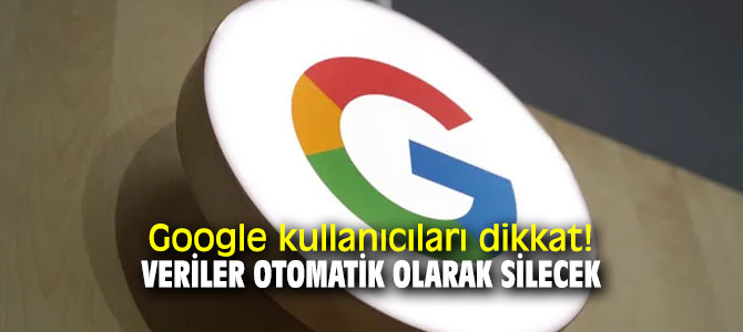 Google kullanıcıları dikkat! Veriler otomatik olarak silecek