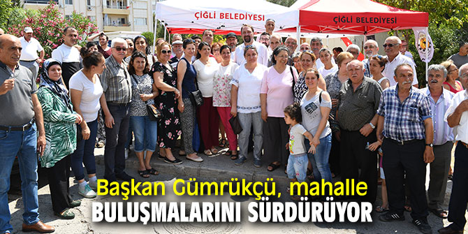 Başkan Gümrükçü, mahalle buluşmalarını sürdürüyor