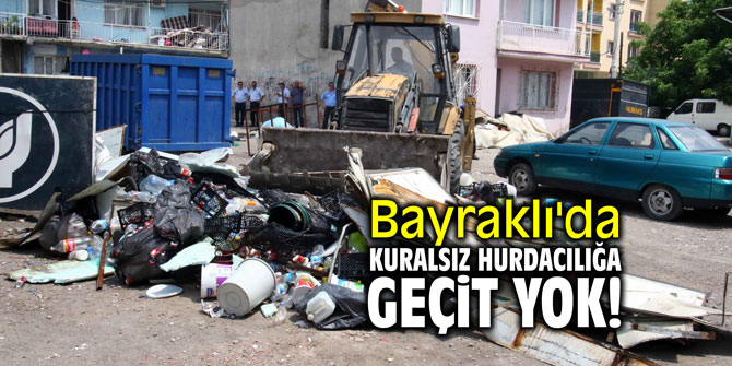 Bayraklı'da kuralsız hurdacılığa geçit yok!