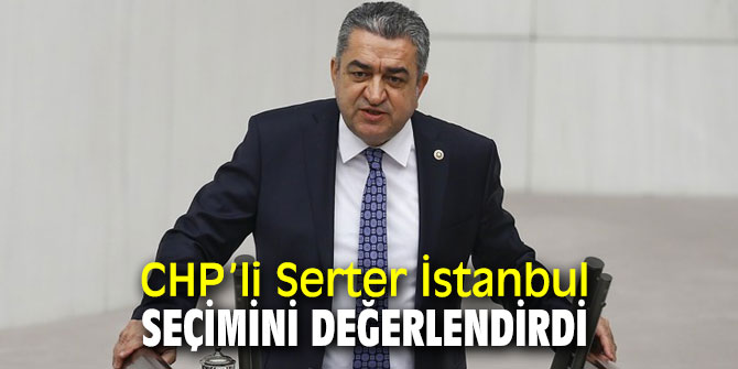 CHP’li Serter İstanbul seçimine dair açıklamalar yaptı