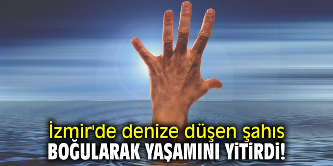 İzmir'de denize düşen şahıs boğularak yaşamını yitirdi