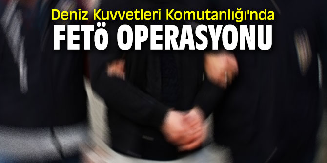 Deniz Kuvvetleri Komutanlığı'nda FETÖ operasyonu! Çok sayıda gözaltı var...