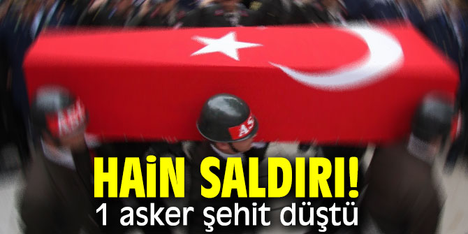 Hain saldırı! 1 asker şehit düştü