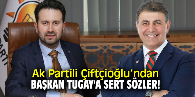 AK Partili Çiftçioğlu, Başkan Tugay’a yüklendi