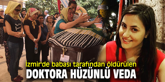 İzmir'de babası tarafından katledilen doktora hüzünlü veda