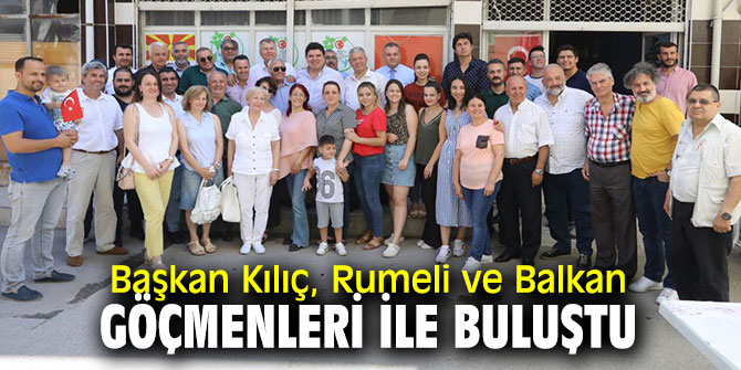 Başkan Kılıç, Rumeli ve Balkan göçmenleri ile buluştu