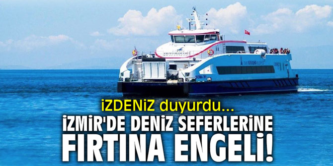 İzmir'de deniz seferlerine fırtına engeli! İZDENİZ duyurdu...