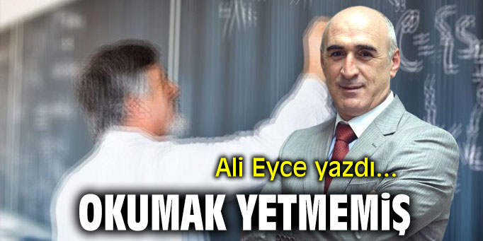 Okumak yetmemiş! Ali Eyce yazdı...