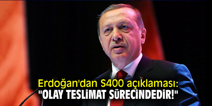 Erdoğan'dan S400 açıklaması: "Olay teslimat sürecindedir!"