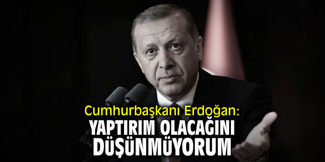 Cumhurbaşkanı Erdoğan: Yaptırım olacağını düşünmüyorum
