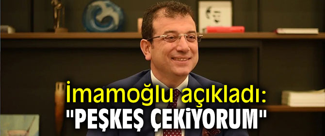 İmamoğlu açıkladı: "Peşkeş çekiyorum"