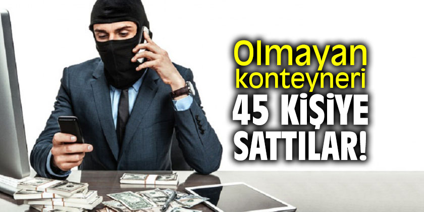 Olmayan konteyneri 45 kişiye sattılar!