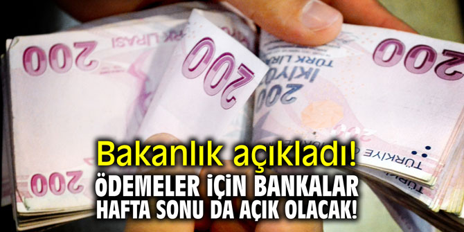 Bakanlık açıkladı! Ödemeler için bankalar hafta sonu da açık olacak!