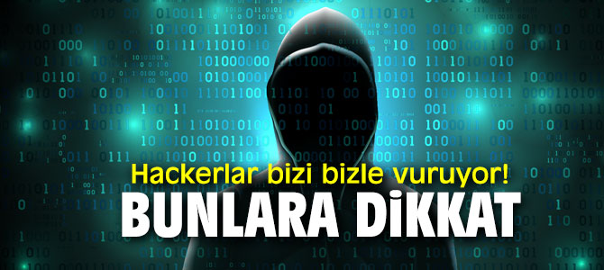 Hackerlar bizi bizle vuruyor! Bunlara dikkat...