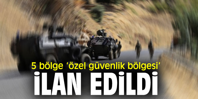 5 bölge ‘özel güvelik bölgesi’ ilan edildi