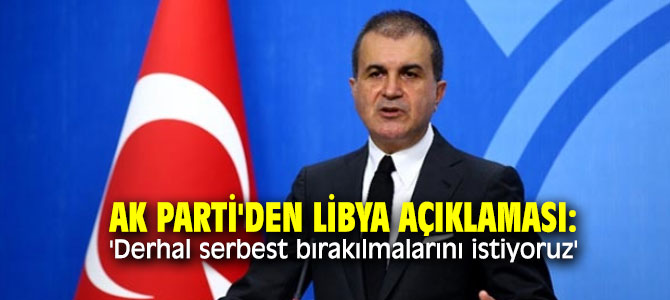 AK Parti'den Libya açıklaması: 'Derhal serbest bırakılmalarını istiyoruz'