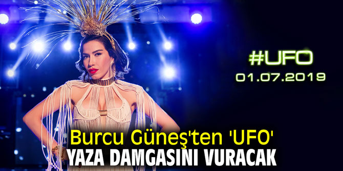 Burcu Güneş'ten 'UFO' yaza damgasını vuracak