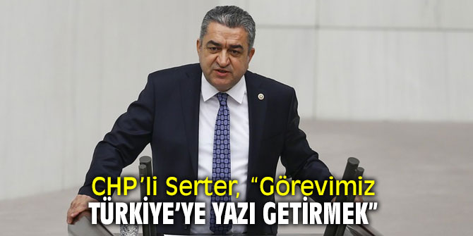 CHP’li Serter, “Görevimiz Türkiye’ye yazı getirmek”