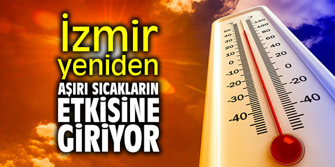 İzmir yeniden aşırı sıcakların etkisine giriyor!
