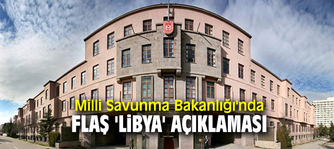 Milli Savunma Bakanlığı'nda flaş 'Libya' açıklaması 