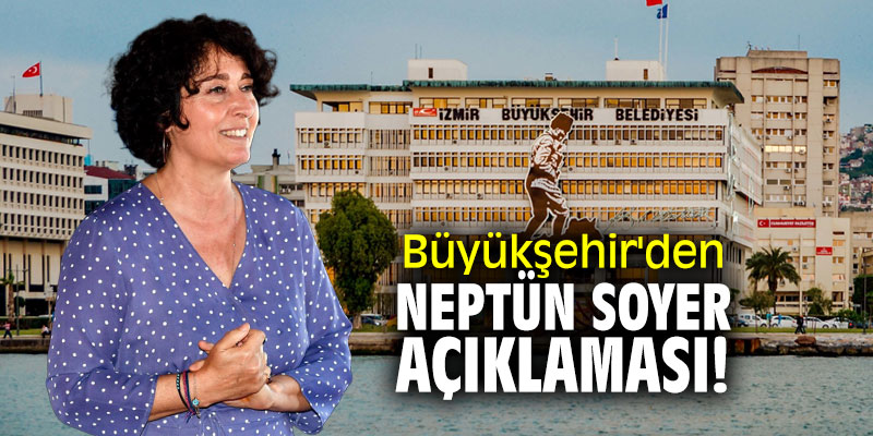 İzmir Büyükşehir Belediyesi'nden Neptün Soyer açıklaması