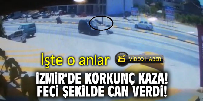 İzmir'de korkunç kaza! Feci şekilde can verdi!